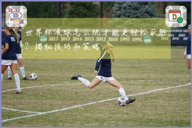 世界杯滚球怎么玩才能更轻松获胜？揭秘技巧和策略