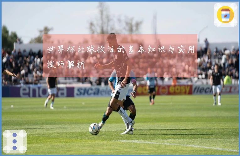 世界杯让球投注的基本知识与实用技巧解析