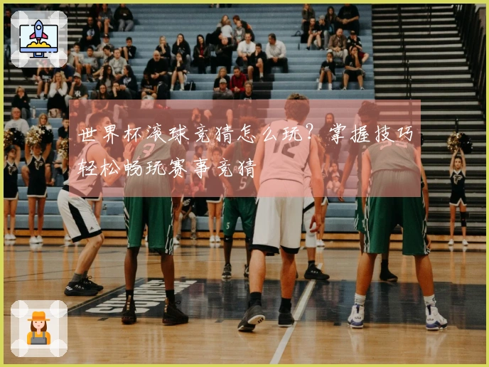 世界杯滚球竞猜怎么玩？掌握技巧轻松畅玩赛事竞猜