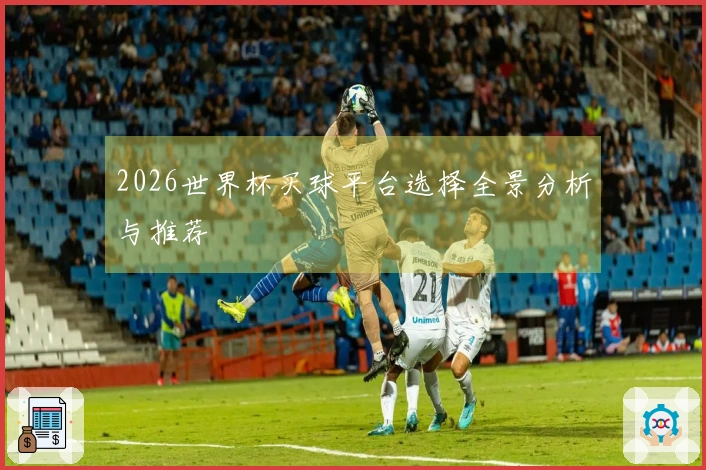 2026世界杯买球平台选择全景分析与推荐