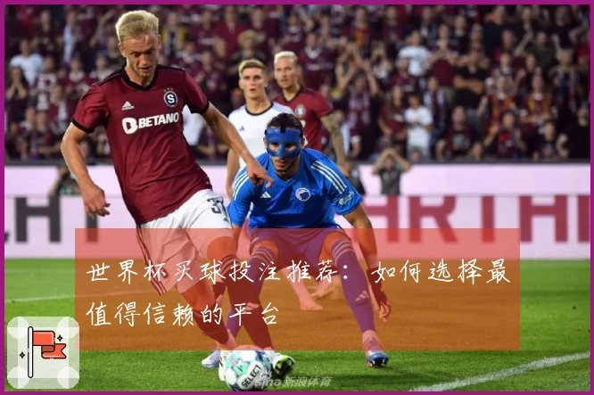 世界杯买球投注推荐：如何选择最值得信赖的平台
