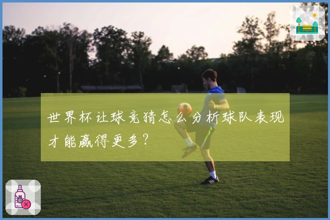 世界杯让球竞猜怎么分析球队表现才能赢得更多？