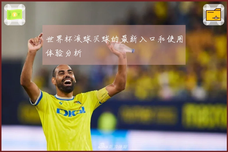 世界杯滚球买球的最新入口和使用体验分析