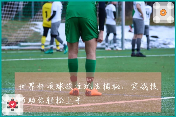 世界杯滚球投注玩法揭秘，实战技巧助你轻松上手