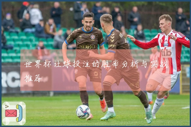 世界杯让球投注的胜率分析与实战推荐